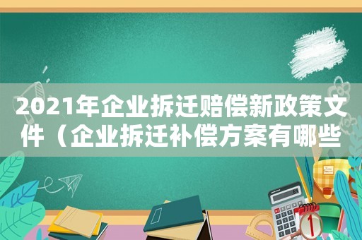 2021年企業(yè)拆遷賠償新政策文件（企業(yè)拆遷補(bǔ)償方案有哪些內(nèi)容）