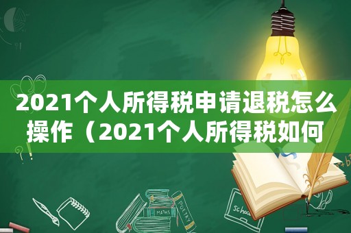 2021個人所得稅申請退稅怎么操作（2021個人所得稅如何申請退稅）