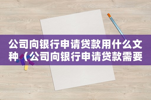 公司向銀行申請貸款用什么文種（公司向銀行申請貸款需要什么條件）