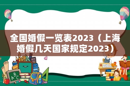 全國婚假一覽表2023（上海婚假幾天國家規(guī)定2023）