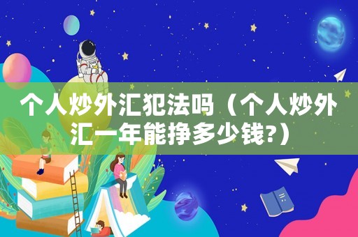 個人炒外匯犯法嗎（個人炒外匯一年能掙多少錢?）