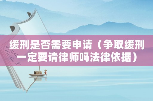 緩刑是否需要申請（爭取緩刑一定要請律師嗎法律依據(jù)）
