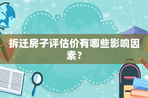拆遷房子評(píng)估價(jià)有哪些影響因素？