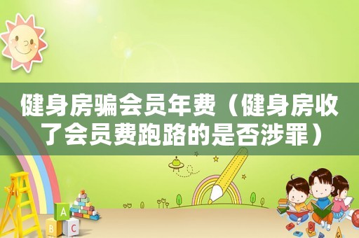 健身房騙會(huì)員年費(fèi)（健身房收了會(huì)員費(fèi)跑路的是否涉罪）