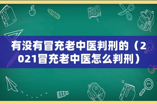 有沒有冒充老中醫(yī)判刑的（2021冒充老中醫(yī)怎么判刑）
