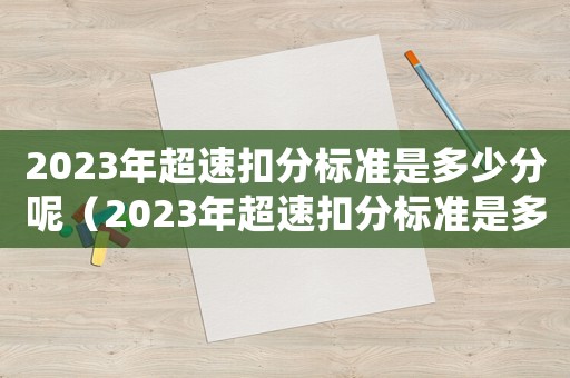 2023年超速扣分標準是多少分呢（2023年超速扣分標準是多少分）