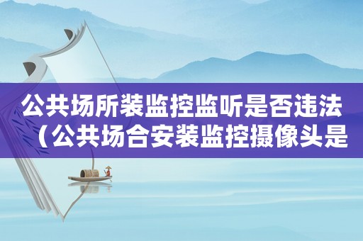 公共場(chǎng)所裝監(jiān)控監(jiān)聽(tīng)是否違法（公共場(chǎng)合安裝監(jiān)控?cái)z像頭是利大于弊）