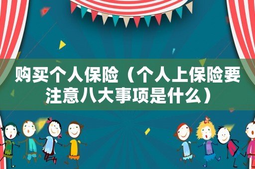 購(gòu)買(mǎi)個(gè)人保險(xiǎn)（個(gè)人上保險(xiǎn)要注意八大事項(xiàng)是什么）