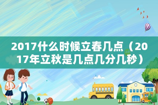 2017什么時(shí)候立春幾點(diǎn)（2017年立秋是幾點(diǎn)幾分幾秒）