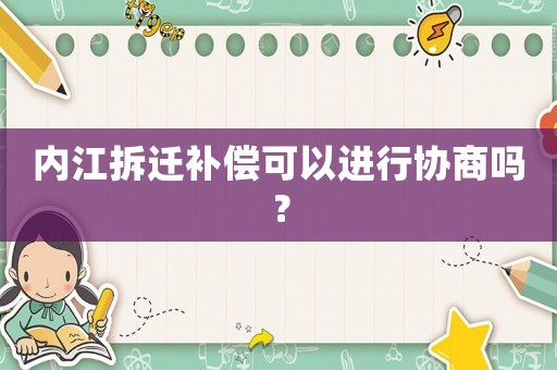 內(nèi)江拆遷補(bǔ)償可以進(jìn)行協(xié)商嗎？