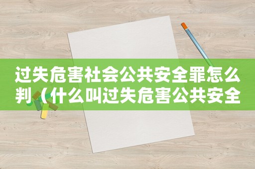 過失危害社會(huì)公共安全罪怎么判（什么叫過失危害公共安全罪名）