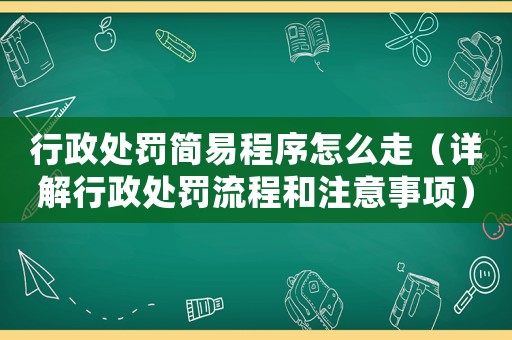 行政處罰簡易程序怎么走（詳解行政處罰流程和注意事項(xiàng)）