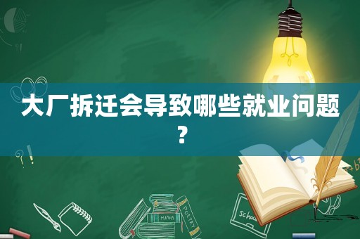 大廠拆遷會(huì)導(dǎo)致哪些就業(yè)問(wèn)題？