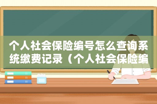 個(gè)人社會保險(xiǎn)編號怎么查詢系統(tǒng)繳費(fèi)記錄（個(gè)人社會保險(xiǎn)編號怎么查詢系統(tǒng)）
