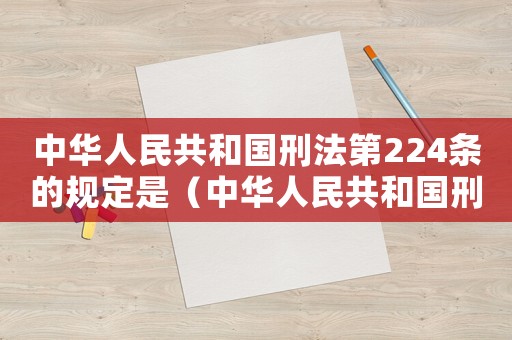 中華人民共和國刑法第224條的規(guī)定是（中華人民共和國刑法第224條的規(guī)定）