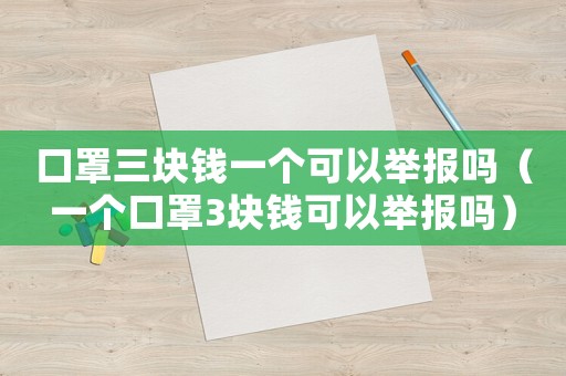 口罩三塊錢(qián)一個(gè)可以舉報(bào)嗎（一個(gè)口罩3塊錢(qián)可以舉報(bào)嗎）