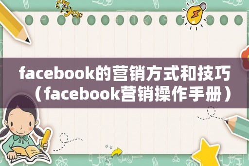 facebook的營(yíng)銷方式和技巧（facebook營(yíng)銷操作手冊(cè)）