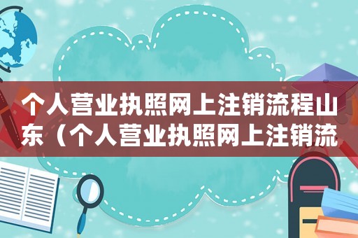 個人營業(yè)執(zhí)照網(wǎng)上注銷流程山東（個人營業(yè)執(zhí)照網(wǎng)上注銷流程app）