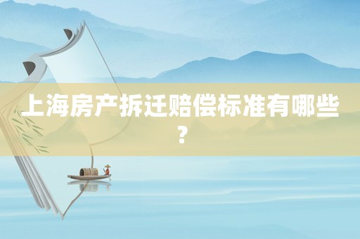 上海房產(chǎn)拆遷賠償標(biāo)準(zhǔn)有哪些？