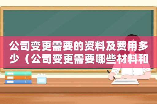 公司變更需要的資料及費(fèi)用多少（公司變更需要哪些材料和手續(xù)）
