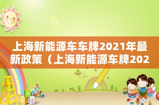 上海新能源車車牌2021年最新政策（上海新能源車牌2021年最新政策）