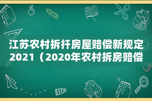 江蘇農(nóng)村拆扦房屋賠償新規(guī)定2021（2020年農(nóng)村拆房賠償價(jià)格表江蘇）