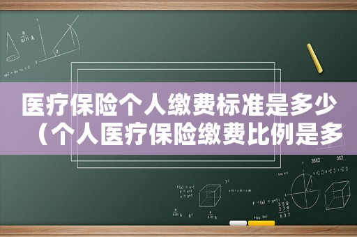 醫(yī)療保險(xiǎn)個(gè)人繳費(fèi)標(biāo)準(zhǔn)是多少（個(gè)人醫(yī)療保險(xiǎn)繳費(fèi)比例是多少錢一個(gè)月）