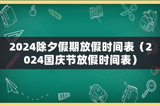 2024除夕假期放假時(shí)間表（2024國(guó)慶節(jié)放假時(shí)間表）