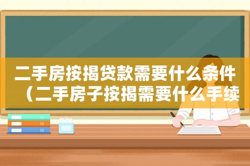 二手房按揭貸款需要什么條件（二手房子按揭需要什么手續(xù)和條件）