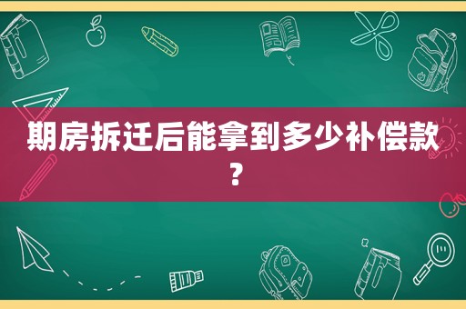 期房拆遷后能拿到多少補(bǔ)償款？