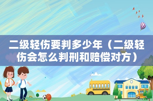 二級(jí)輕傷要判多少年（二級(jí)輕傷會(huì)怎么判刑和賠償對(duì)方）