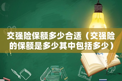 交強(qiáng)險(xiǎn)保額多少合適（交強(qiáng)險(xiǎn)的保額是多少其中包括多少）