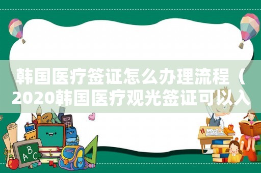 韓國醫(yī)療簽證怎么辦理流程（2020韓國醫(yī)療觀光簽證可以入境嗎）