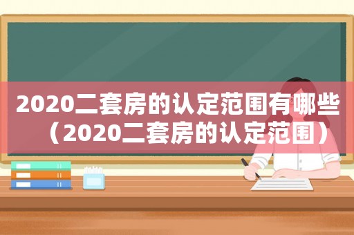 2020二套房的認定范圍有哪些（2020二套房的認定范圍）