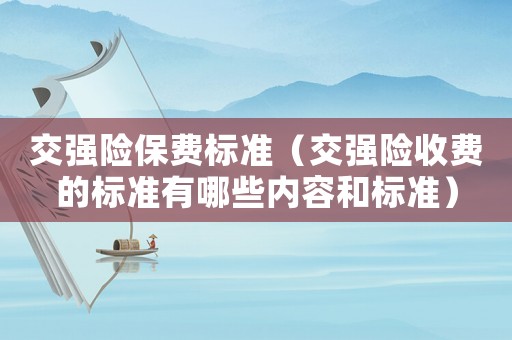 交強(qiáng)險保費(fèi)標(biāo)準(zhǔn)（交強(qiáng)險收費(fèi)的標(biāo)準(zhǔn)有哪些內(nèi)容和標(biāo)準(zhǔn)）