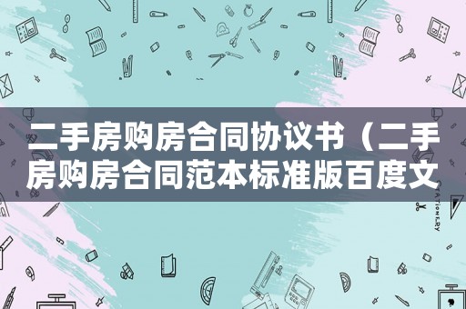 二手房購(gòu)房合同協(xié)議書（二手房購(gòu)房合同范本標(biāo)準(zhǔn)版百度文庫(kù)）