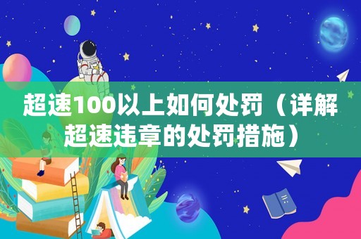 超速100以上如何處罰（詳解超速違章的處罰措施）