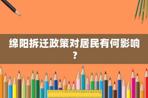 綿陽拆遷政策對居民有何影響？