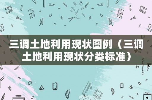 三調(diào)土地利用現(xiàn)狀圖例（三調(diào)土地利用現(xiàn)狀分類(lèi)標(biāo)準(zhǔn)）