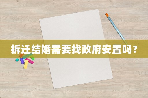 拆遷結(jié)婚需要找政府安置嗎？