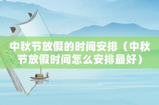 中秋節(jié)放假的時間安排（中秋節(jié)放假時間怎么安排最好）