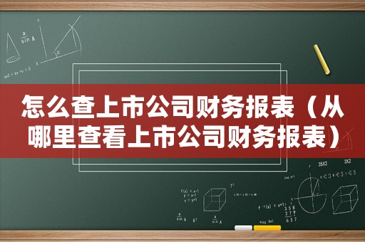 怎么查上市公司財務(wù)報表（從哪里查看上市公司財務(wù)報表）