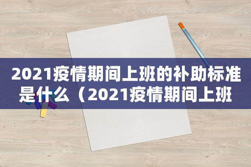 2021疫情期間上班的補助標準是什么（2021疫情期間上班的補助標準）
