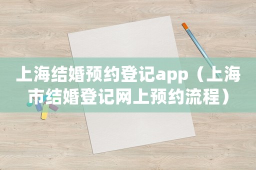 上海結(jié)婚預約登記app（上海市結(jié)婚登記網(wǎng)上預約流程）