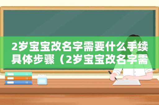 2歲寶寶改名字需要什么手續(xù)具體步驟（2歲寶寶改名字需要什么手續(xù)）