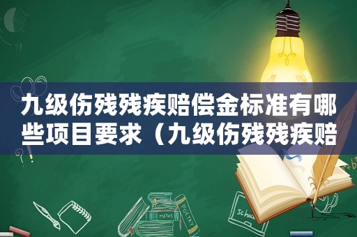 九級(jí)傷殘殘疾賠償金標(biāo)準(zhǔn)有哪些項(xiàng)目要求（九級(jí)傷殘殘疾賠償金標(biāo)準(zhǔn)有哪些項(xiàng)目）