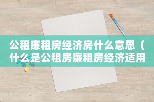公租廉租房經(jīng)濟房什么意思（什么是公租房廉租房經(jīng)濟適用房）