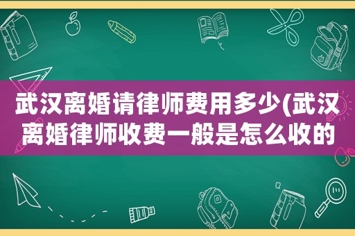 武漢離婚請(qǐng)律師費(fèi)用多少(武漢離婚律師收費(fèi)一般是怎么收的)