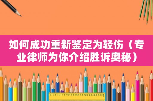 如何成功重新鑒定為輕傷（專(zhuān)業(yè)律師為你介紹勝訴奧秘）