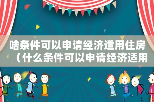 啥條件可以申請經(jīng)濟(jì)適用住房（什么條件可以申請經(jīng)濟(jì)適用房子）